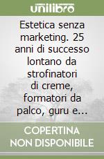 Estetica senza marketing. 25 anni di successo lontano da strofinatori di creme, formatori da palco, guru e macchinari miracolosi libro