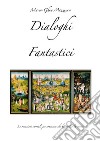 Dialoghi fantastici. Le occasioni surreali per conoscere chi ha scritto la storia. Ediz. illustrata libro di Ghia Marco M.