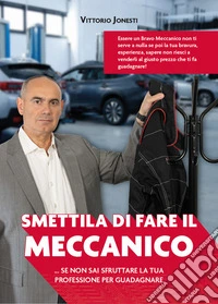 Smettila di fare il meccanico... se non sai sfruttare la tua professione per guadagnare libro