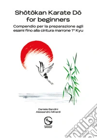Shôtôkan Karate Dô for beginners. Compendio per la preparazione agli esami fino alla cintura marrone 1° Kyu libro