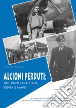 Alcioni perduti: due piloti tra cielo, terra e mare. La storia dei piloti da bombardamento di Isola Vicentina e di chi volò al loro fianco