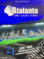 Atalanta. Folle amore nostro. Vol. 4: Dall'inferno del covid al paradiso della Champions (2018/2023)