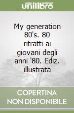 My generation 80's. 80 ritratti ai giovani degli anni '80. Ediz. illustrata