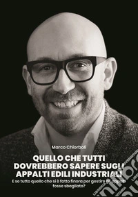 Quello che tutti dovrebbero sapere sugli appalti edili industriali. E se tutto quello che si è fatto finora per gestire gli appalti fosse sbagliato? libro