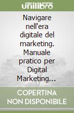 Navigare nell'era digitale del marketing. Manuale pratico per Digital Marketing Strategist libro