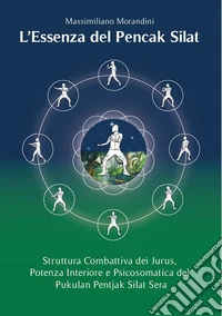 L'essenza del Pencak Silat. Struttura combattiva dei Jurus, potenza interiore e psicosomatica del Pukulan Pentjak Silat Sera. Ediz. multilingue libro