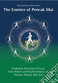 The Essence of Pencak Silat. Combative Structure of Jurus, Inner Power and Psychosomatics of Pukulan Pentjak Silat Sera. Ediz. multilingue libro