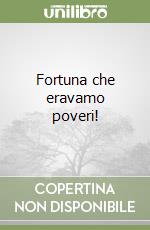 Fortuna che eravamo poveri! libro