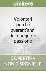 Volontari perché quarant'anni di impegno e passione libro