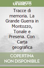 Tracce di memoria. La Grande Guerra in Montozzo, Tonale e Presena. Con Carta geografica libro