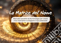 La matrice del nome. Manuale operativo di numerologia per creare il tuo nickname e sviluppare il tuo potenziale libro