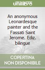 An anonymous Leonardesque painter and the Fassati Saint Jerome. Ediz. bilingue libro