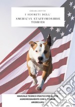 I segreti dell'american staffordshire terrier. Manuale tecnico-pratico per vivere armoniosamente con il terrier americano