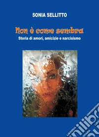 Non è come sembra. Storia di amori, amicizie e narcisismo libro