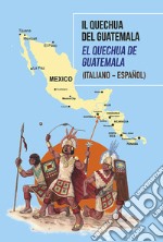 Il Quechua del Guatemala-El Quechua de Guatemala. Ediz. multilingue