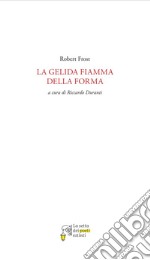 La gelida fiamma della forma. Ediz. bilingue libro