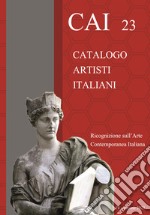 CAI 23. Catalogo Artisti Italiani. Ricognizione sull'arte contemporanea. Ediz. illustrata