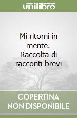 Mi ritorni in mente. Raccolta di racconti brevi libro