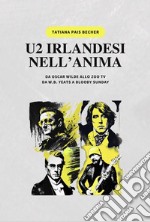 U2 irlandesi nell'anima. Da Oscar Wilde allo zoo tv, da w.b. Yeats a bloody sunday. Ediz. multilingue libro