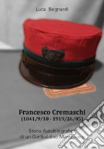 Francesco Cremaschi (1841/9/10 - 1919/26/05). Storia autobiografica di un garibaldino mantovano