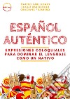 Español Auténtico: expresiones coloquiales para dominar el lenguaje como un nativo libro