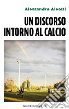 Un discorso intorno al calcio. Ediz. italiana e inglese libro