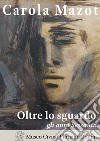 Carola Mazot. Oltre lo sguardo. Gli anni Sessanta libro