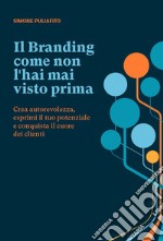 Il branding come non l'hai mai visto prima. Crea autorevolezza, esprimi il tuo potenziale e conquista il cuore dei clienti libro