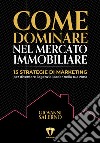 Come dominare nel mercato immobiliare. 15 strategie di marketing per diventare l'agenzia leader nella tua zona libro