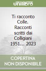 Ti racconto Colle. Racconti scritti dai Colligiani 1951... 2023 libro