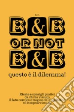 B&B or not B&B questo è il dilemma! Risate e consigli pratici da chi ha vissuto il lato comico e tragico dell'ospitalità ed è sopravvissuto