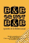 B&B or not B&B questo è il dilemma! Risate e consigli pratici da chi ha vissuto il lato comico e tragico dell'ospitalità ed è sopravvissuto libro di E.t.