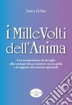 I mille volti dell'anima. Una testimonianza di risveglio alla consapevolezza interiore con la guida e il supporto del maestro spirituale libro