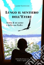 Lungo il sentiero dell'Etere. Storia di un uomo e della sua radio