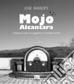 Mojo Alcantara. In bianco e nero, tra suggestioni e fantastici ricordi. Ediz. illustrata