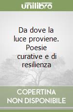 Da dove la luce proviene. Poesie curative e di resilienza libro