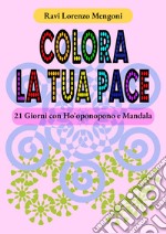 Colora la tua pace. 21 giorni con Ho'oponopono e Mandala