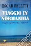 Viaggio in Normandia. Utopie, esplorazioni... e ritorno libro