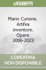 Mario Curione. Artifex inventore. Opere 2006-2023