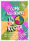 Come aggiornare la tua ruota. Guida pratica per insegnanti e genitori che vogliono educarsi per educare. Ediz. illustrata libro