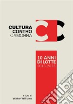 Cultura contro camorra. 10 anni di lotte 2013-2023. Ediz. illustrata libro