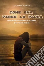 Come Eva vinse la paura. Storia di donne che ricostruiscono se stesse e un nuovo mondo libro