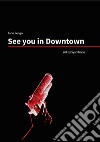 See You in Downtown. Ediz. italiana, inglese e spagnola libro