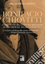 Bonifacio Chiovitti eclettico intellettuale molisano fra erudizione, ricerca e politica. Un'esistenza dedicata alle scienze dell'antichità e ai beni archeologici, ma non solo libro