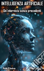 Intelligenza Artificiale. Un'intervista senza precedenti. Dall'etica alla superintelligenza: conversazioni con l'IA