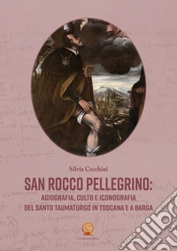 San Rocco pellegrino: agiografia, culto e iconografia del santo taumaturgo in Toscana e a Barga