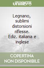 Legnano, sublimi distorsioni riflesse. Ediz. italiana e inglese libro