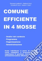 Comune efficiente in 4 mosse. Analisi del contesto, programmazione, organizzazione, amministrazione, come individuare il punto di partenza, come sviluppare il programma, come organizzare la gestione, come impostare un'amministrazione efficiente libro