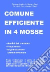 Comune efficiente in 4 mosse. Analisi del contesto, programmazione, organizzazione, amministrazione, come individuare il punto di partenza, come sviluppare il programma, come organizzare la gestione, come impostare un'amministrazione efficiente libro