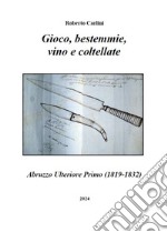 Gioco, bestemmie, vino e coltellate. Abruzzo Ulteriore Primo (1819-1832) libro